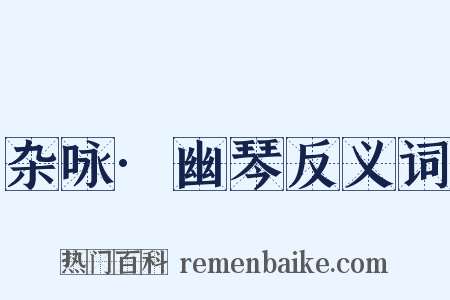 杂咏·幽琴反义词是什么意思的图片